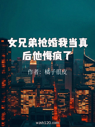 女兄弟抢婚我当真后他悔疯了