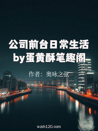 公司前台日常生活by蛋黄酥笔趣阁