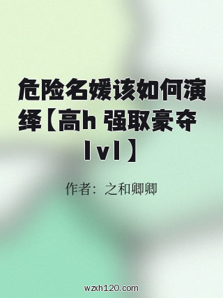 危险名媛该如何演绎【高h 强取豪夺 1v1】