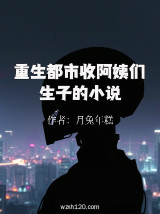 重生都市收阿姨们生子的小说