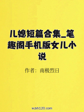 儿媳短篇合集_笔趣阁手机版女儿小说