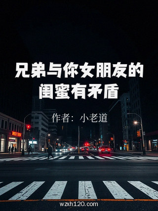 兄弟与你女朋友的闺蜜有矛盾