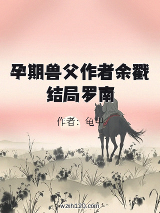 孕期兽父作者余戳结局罗南