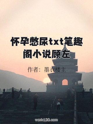 怀孕憋尿txt笔趣阁小说顾左