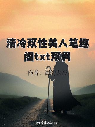 清冷双性美人笔趣阁txt双男