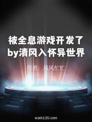被全息游戏开发了by清风入怀异世界