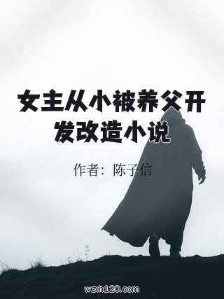 女主从小被养父开发改造小说