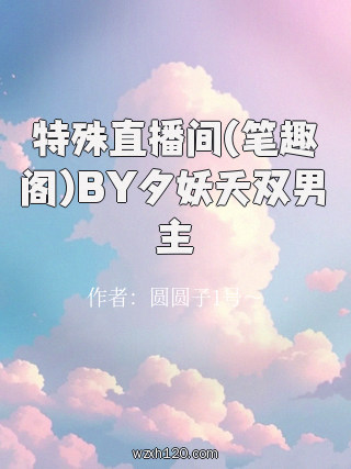特殊直播间(笔趣阁)BY夕妖夭双男主