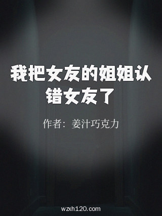 我把女友的姐姐认错女友了
