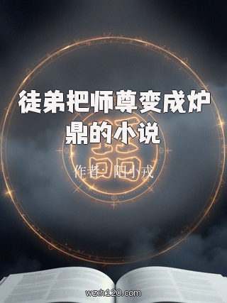 徒弟把师尊变成炉鼎的小说