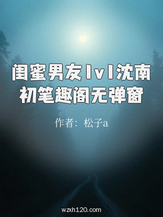 闺蜜男友1v1沈南初笔趣阁无弹窗