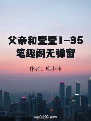 父亲和莹莹1-35笔趣阁无弹窗