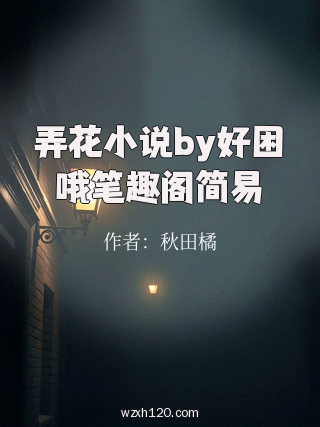 弄花小说by好困哦笔趣阁简易
