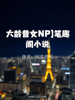 大龄普女NP]笔趣阁小说
