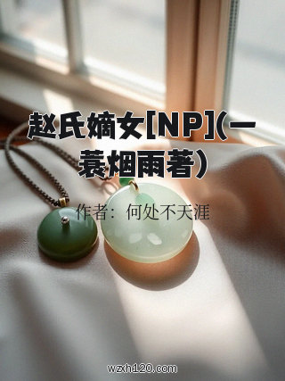赵氏嫡女[NP](一蓑烟雨著)