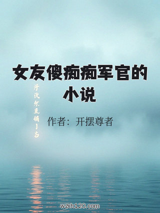 女友傻痴痴军官的小说