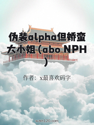 伪装alpha但娇蛮大小姐（abo NPH）