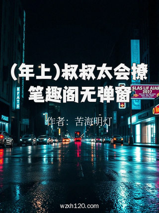 (年上)叔叔太会撩笔趣阁无弹窗