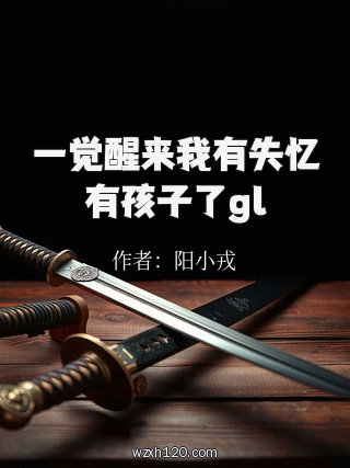 一觉醒来我有失忆有孩子了gl