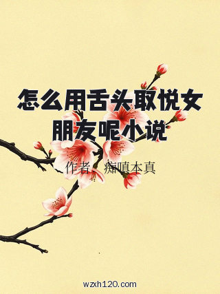 怎么用舌头取悦女朋友呢小说