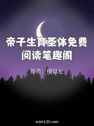 帝子生育圣体免费阅读笔趣阁