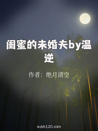 闺蜜的未婚夫by温逆