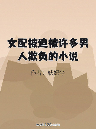 女配被迫被许多男人欺负的小说