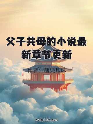 父子共母的小说最新章节更新
