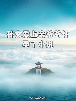 孙女爱上亲爷爷怀孕了小说