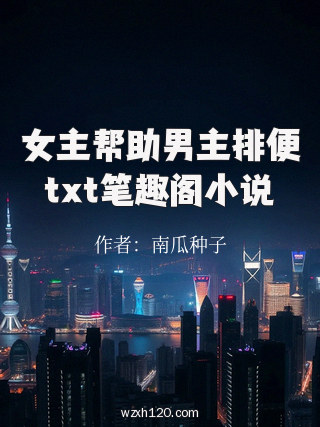 女主帮助男主排便txt笔趣阁小说