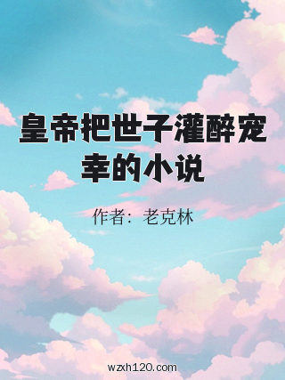 皇帝把世子灌醉宠幸的小说