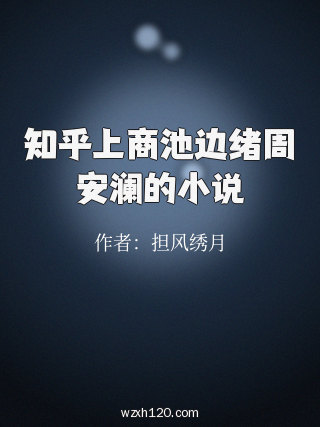 知乎上商池边绪周安澜的小说