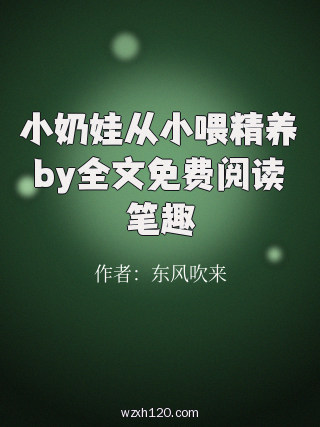小奶娃从小喂精养by全文免费阅读笔趣