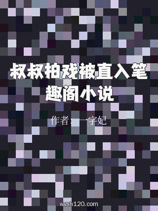 叔叔拍戏被直入笔趣阁小说
