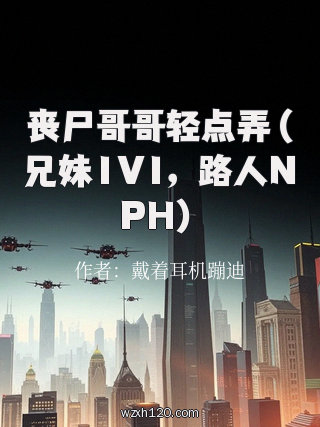 丧尸哥哥轻点弄(兄妹1V1,路人NPH)