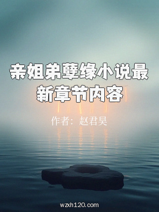 亲姐弟孽缘小说最新章节内容