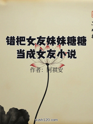 错把女友妹妹糖糖当成女友小说