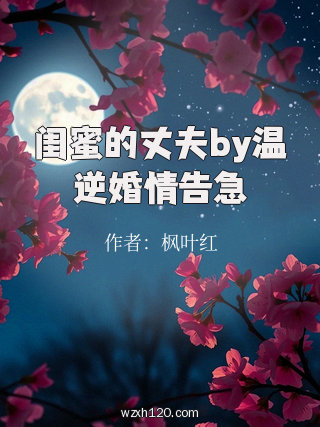 闺蜜的丈夫by温逆婚情告急