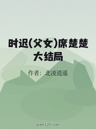 时迟(父女)席楚楚大结局