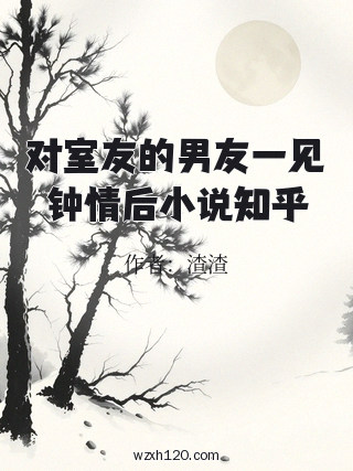 对室友的男友一见钟情后小说知乎