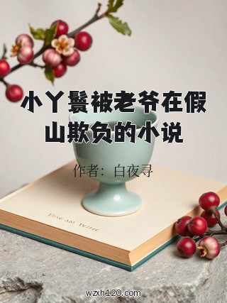 小丫鬟被老爷在假山欺负的小说
