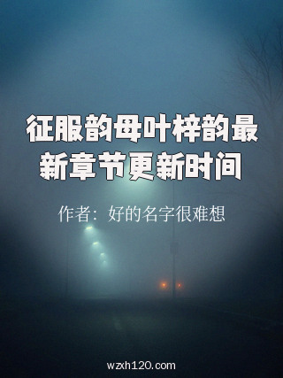 征服韵母叶梓韵最新章节更新时间