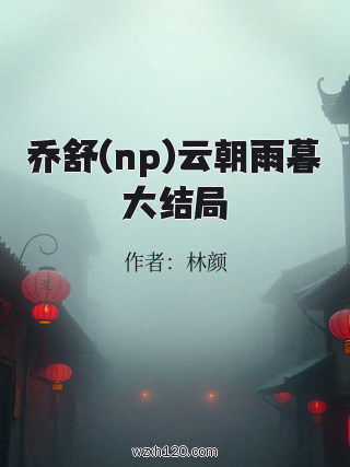 乔舒(np)云朝雨暮大结局