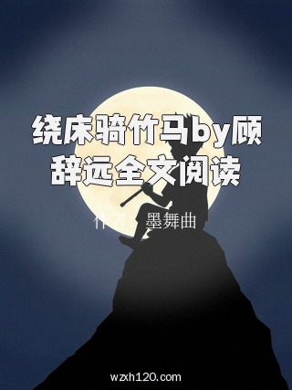绕床骑竹马by顾辞远全文阅读