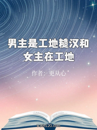 男主是工地糙汉和女主在工地
