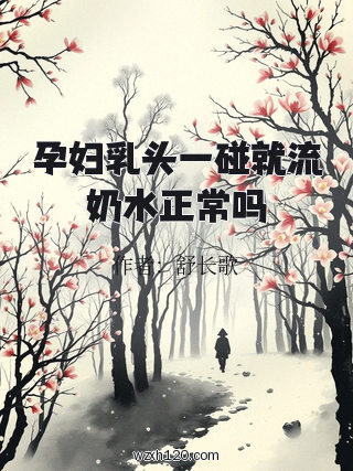 孕妇乳头一碰就流奶水正常吗