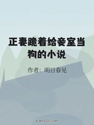 正妻跪着给妾室当狗的小说