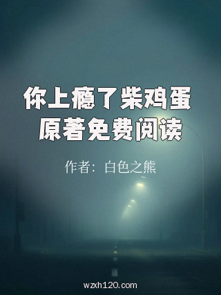 你上瘾了柴鸡蛋 原著免费阅读