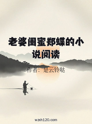 老婆闺蜜郑蝶的小说阅读
