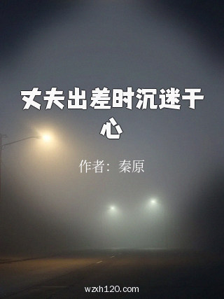 丈夫出差时沉迷于心